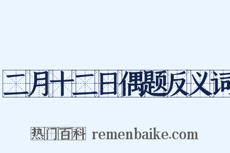 二月十二日偶题反义词是什么意思的图片
